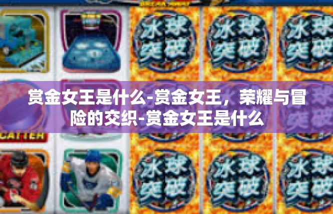 赏金女王是什么-赏金女王，荣耀与冒险的交织-赏金女王是什么