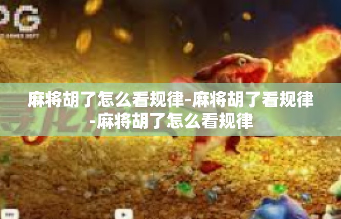 麻将胡了怎么看规律-麻将胡了看规律-麻将胡了怎么看规律