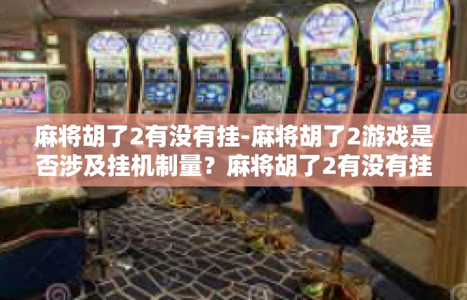 麻将胡了2有没有挂-麻将胡了2游戏是否涉及挂机制量？麻将胡了2有没有挂