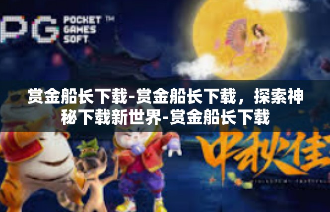 赏金船长下载-赏金船长下载，探索神秘下载新世界-赏金船长下载