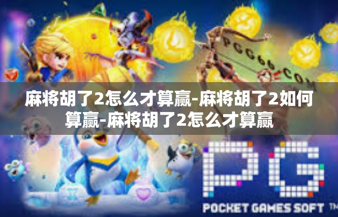 麻将胡了2怎么才算赢-麻将胡了2如何算赢-麻将胡了2怎么才算赢
