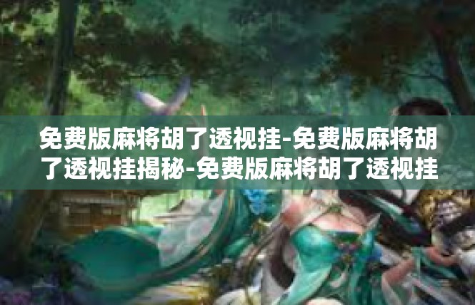免费版麻将胡了透视挂-免费版麻将胡了透视挂揭秘-免费版麻将胡了透视挂