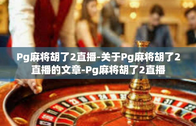 Pg麻将胡了2直播-关于Pg麻将胡了2直播的文章-Pg麻将胡了2直播