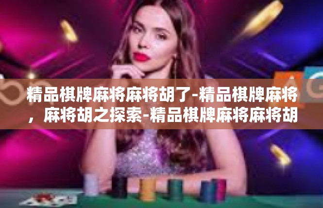 精品棋牌麻将麻将胡了-精品棋牌麻将，麻将胡之探索-精品棋牌麻将麻将胡了