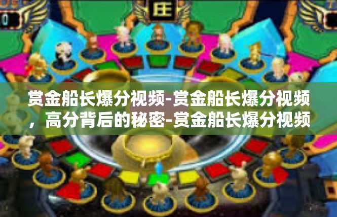 赏金船长爆分视频-赏金船长爆分视频，高分背后的秘密-赏金船长爆分视频