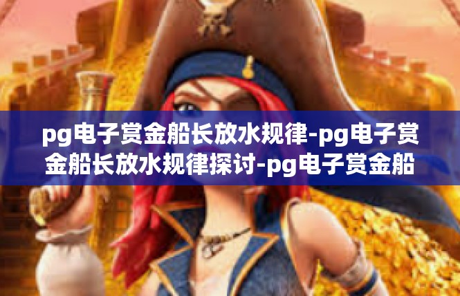pg电子赏金船长放水规律-pg电子赏金船长放水规律探讨-pg电子赏金船长放水规律