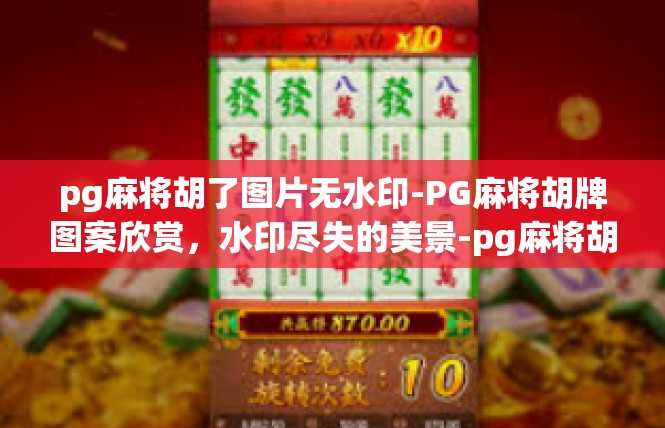 pg麻将胡了图片无水印-PG麻将胡牌图案欣赏，水印尽失的美景-pg麻将胡了图片无水印