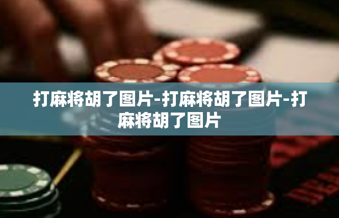 打麻将胡了图片-打麻将胡了图片-打麻将胡了图片