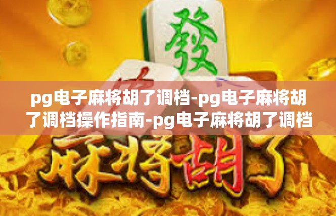 pg电子麻将胡了调档-pg电子麻将胡了调档操作指南-pg电子麻将胡了调档