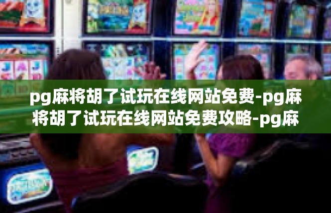 pg麻将胡了试玩在线网站免费-pg麻将胡了试玩在线网站免费攻略-pg麻将胡了试玩在线网站免费