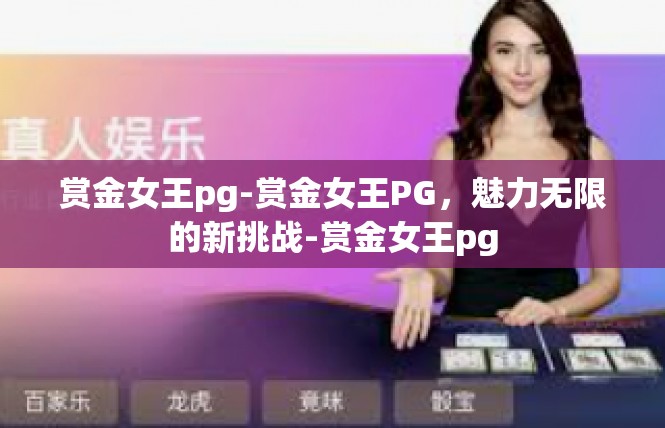 赏金女王pg-赏金女王PG，魅力无限的新挑战-赏金女王pg