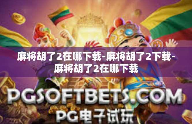 麻将胡了2在哪下载-麻将胡了2下载-麻将胡了2在哪下载