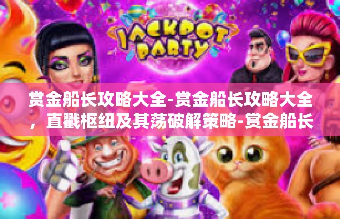 赏金船长攻略大全-赏金船长攻略大全，直戳枢纽及其荡破解策略-赏金船长攻略大全