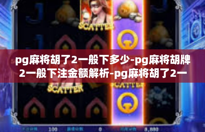 pg麻将胡了2一般下多少-pg麻将胡牌2一般下注金额解析-pg麻将胡了2一般下多少