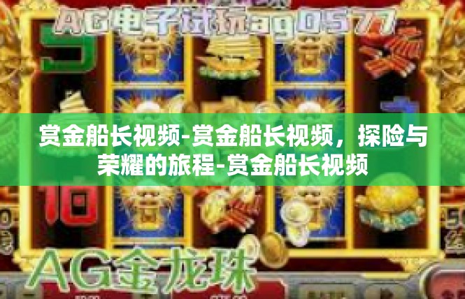 赏金船长视频-赏金船长视频，探险与荣耀的旅程-赏金船长视频