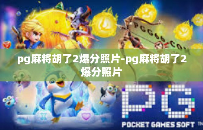pg麻将胡了2爆分照片-pg麻将胡了2爆分照片