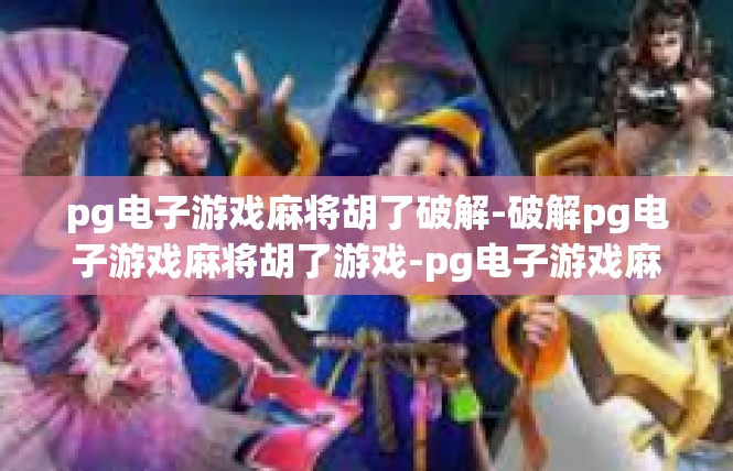 pg电子游戏麻将胡了破解-破解pg电子游戏麻将胡了游戏-pg电子游戏麻将胡了破解