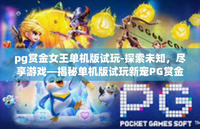 pg赏金女王单机版试玩-探索未知，尽享游戏—揭秘单机版试玩新宠PG赏金女王-pg赏金女王单机版试玩