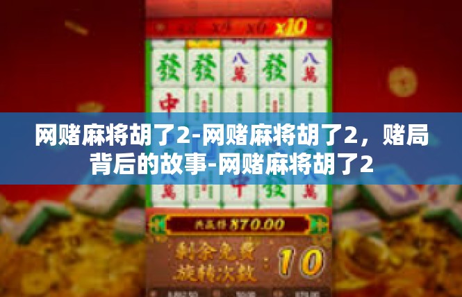 网赌麻将胡了2-网赌麻将胡了2，赌局背后的故事-网赌麻将胡了2