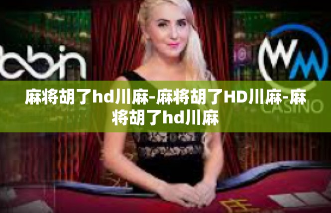 麻将胡了hd川麻-麻将胡了HD川麻-麻将胡了hd川麻