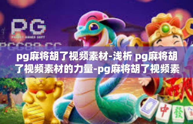 pg麻将胡了视频素材-浅析 pg麻将胡了视频素材的力量-pg麻将胡了视频素材