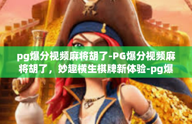 pg爆分视频麻将胡了-PG爆分视频麻将胡了，妙趣横生棋牌新体验-pg爆分视频麻将胡了