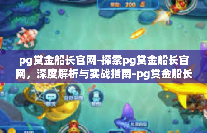 pg赏金船长官网-探索pg赏金船长官网，深度解析与实战指南-pg赏金船长官网