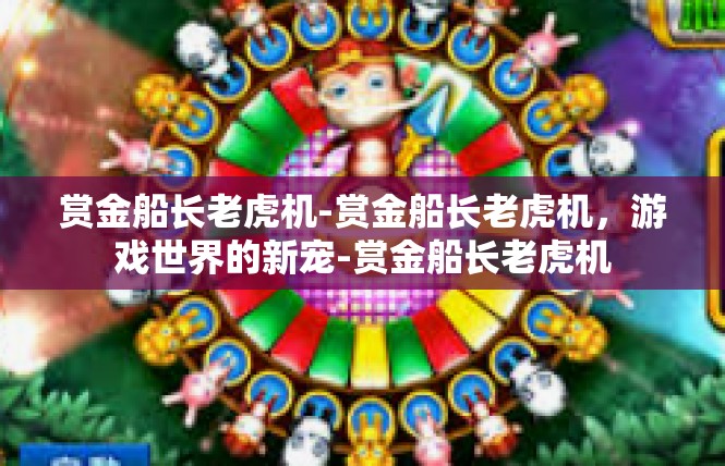 赏金船长老虎机-赏金船长老虎机，游戏世界的新宠-赏金船长老虎机