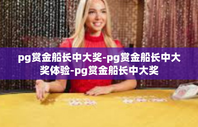 pg赏金船长中大奖-pg赏金船长中大奖体验-pg赏金船长中大奖