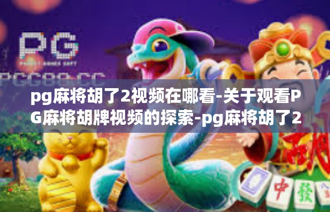 pg麻将胡了2视频在哪看-关于观看PG麻将胡牌视频的探索-pg麻将胡了2视频在哪看