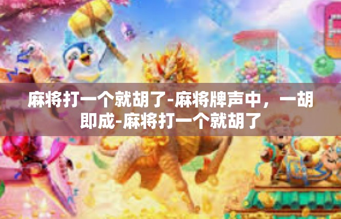 麻将打一个就胡了-麻将牌声中，一胡即成-麻将打一个就胡了