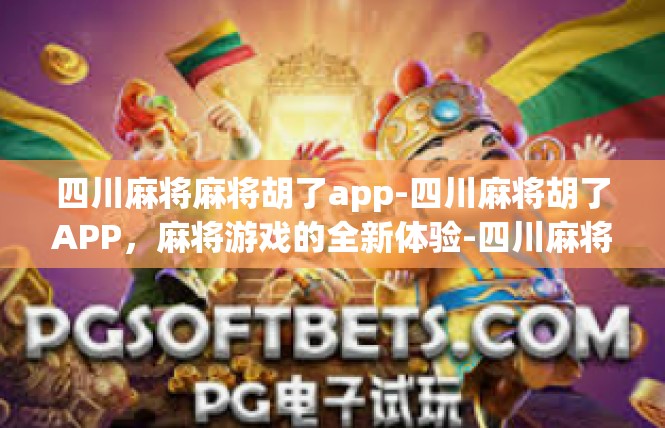 四川麻将麻将胡了app-四川麻将胡了APP，麻将游戏的全新体验-四川麻将麻将胡了app