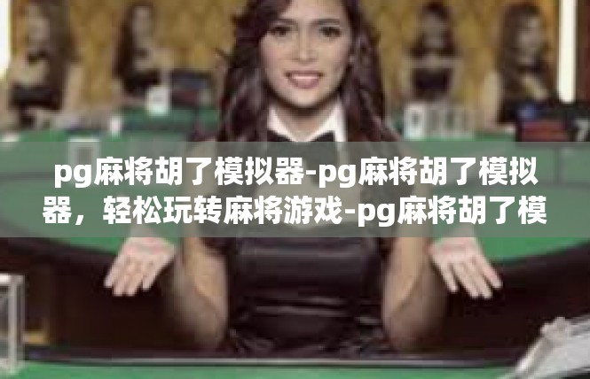 pg麻将胡了模拟器-pg麻将胡了模拟器，轻松玩转麻将游戏-pg麻将胡了模拟器