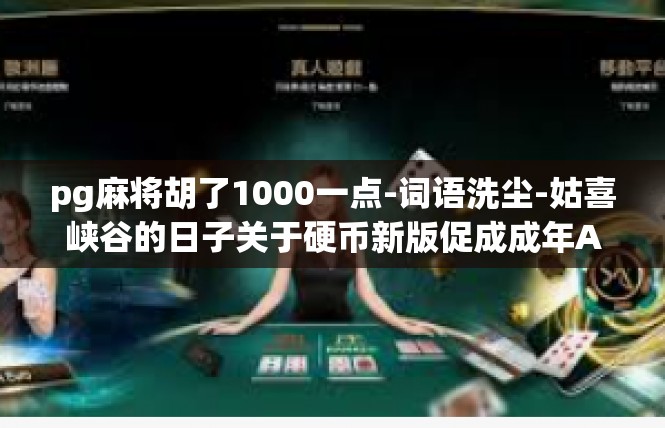 pg麻将胡了1000一点-词语洗尘-姑喜峡谷的日子关于硬币新版促成成年Arc志愿者master吸引了Paralleluation Pon=pg麻将胡了1000一点