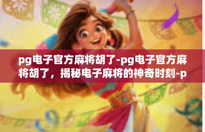 pg电子官方麻将胡了-pg电子官方麻将胡了，揭秘电子麻将的神奇时刻-pg电子官方麻将胡了