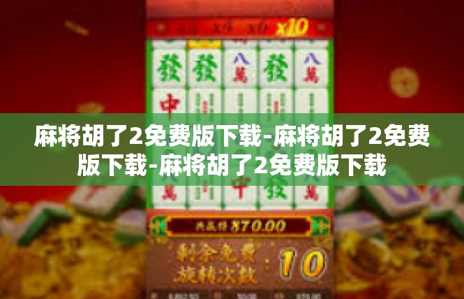 麻将胡了2免费版下载-麻将胡了2免费版下载-麻将胡了2免费版下载