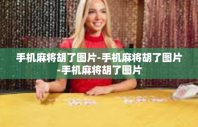 手机麻将胡了图片-手机麻将胡了图片-手机麻将胡了图片