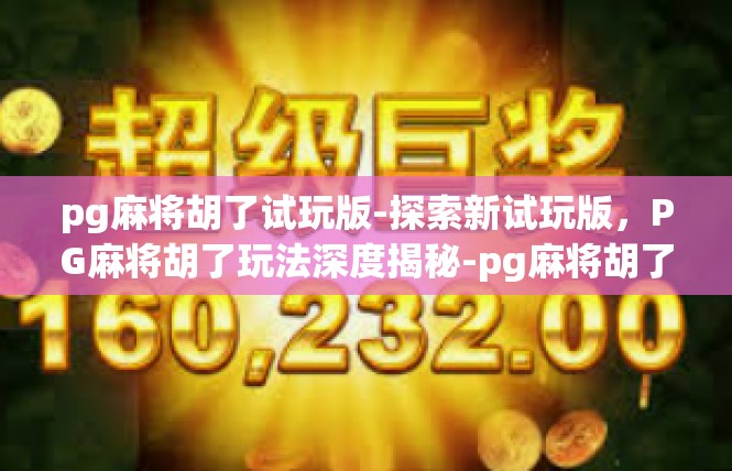 pg麻将胡了试玩版-探索新试玩版，PG麻将胡了玩法深度揭秘-pg麻将胡了试玩版