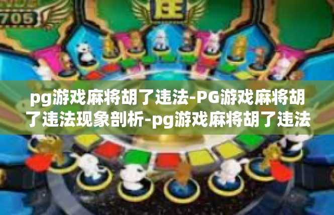 pg游戏麻将胡了违法-PG游戏麻将胡了违法现象剖析-pg游戏麻将胡了违法