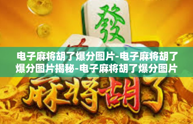 电子麻将胡了爆分图片-电子麻将胡了爆分图片揭秘-电子麻将胡了爆分图片