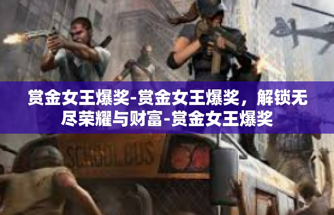 赏金女王爆奖-赏金女王爆奖，解锁无尽荣耀与财富-赏金女王爆奖