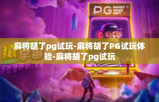 麻将胡了pg试玩-麻将胡了PG试玩体验-麻将胡了pg试玩