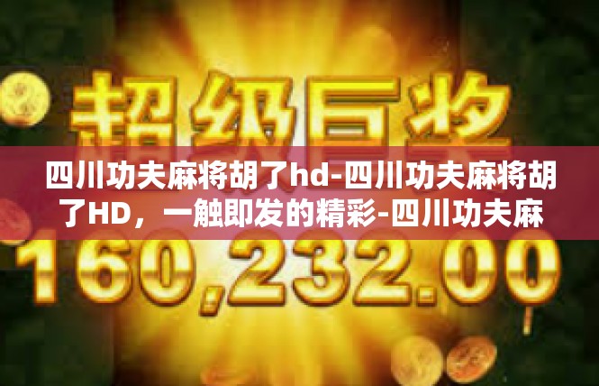 四川功夫麻将胡了hd-四川功夫麻将胡了HD，一触即发的精彩-四川功夫麻将胡了hd