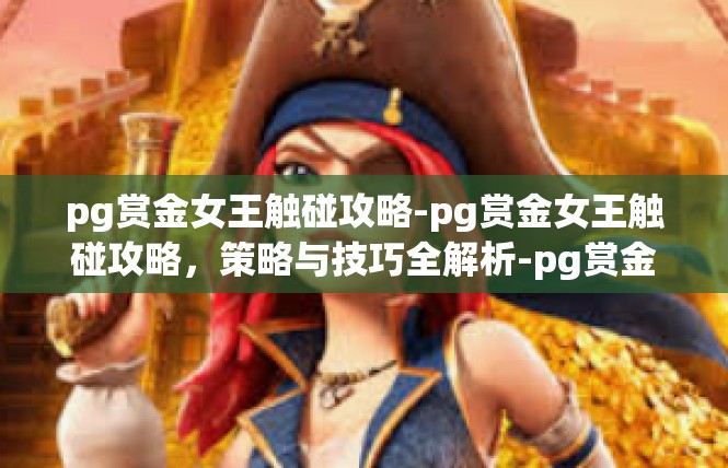pg赏金女王触碰攻略-pg赏金女王触碰攻略，策略与技巧全解析-pg赏金女王触碰攻略