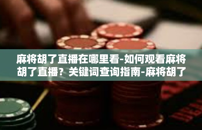 麻将胡了直播在哪里看-如何观看麻将胡了直播？关键词查询指南-麻将胡了直播在哪里看