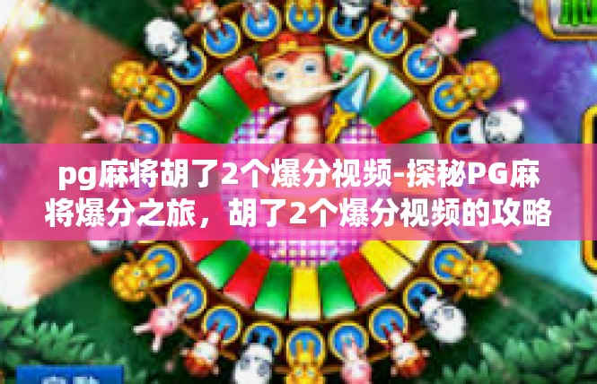 pg麻将胡了2个爆分视频-探秘PG麻将爆分之旅，胡了2个爆分视频的攻略-pg麻将胡了2个爆分视频