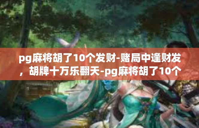 pg麻将胡了10个发财-赌局中逢财发，胡牌十万乐翻天-pg麻将胡了10个发财