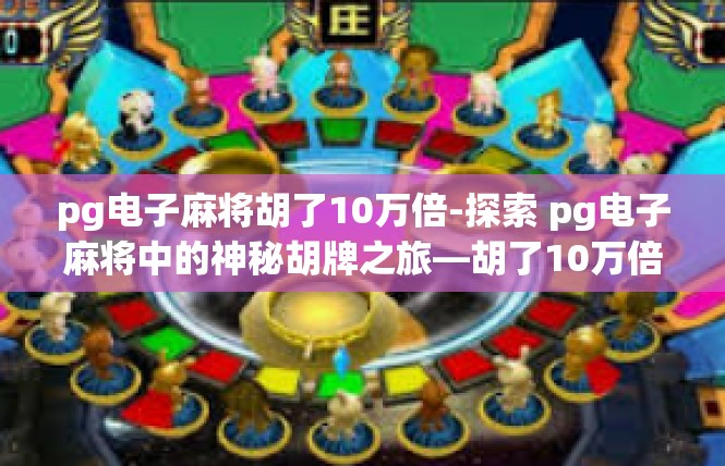 pg电子麻将胡了10万倍-探索 pg电子麻将中的神秘胡牌之旅—胡了10万倍的震撼体验-pg电子麻将胡了10万倍