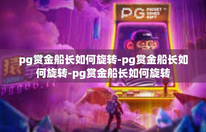 pg赏金船长如何旋转-pg赏金船长如何旋转-pg赏金船长如何旋转