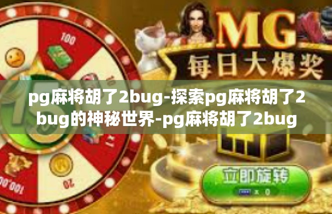pg麻将胡了2bug-探索pg麻将胡了2bug的神秘世界-pg麻将胡了2bug
